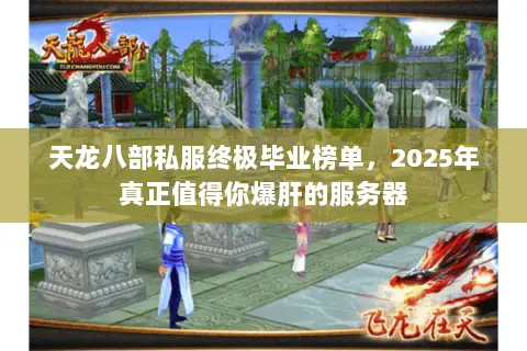 天龙八部私服终极毕业榜单,2025年真正值得你爆肝的服务器 天龙八部私服终极毕业榜单,2025年真正值得你爆肝的服务器