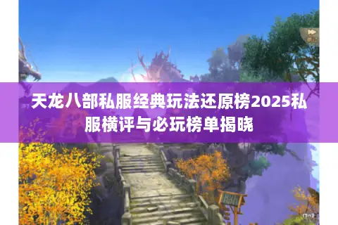 天龙八部私服经典玩法还原榜2025私服横评与必玩榜单揭晓 天龙八部私服经典玩法还原榜2025私服横评与必玩榜单揭晓