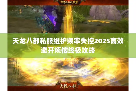 天龙八部私服维护频率失控2025高效避开烦恼终极攻略 天龙八部私服维护频率失控2025高效避开烦恼终极攻略