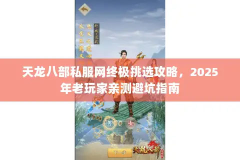 天龙八部私服网终极挑选攻略,2025年老玩家亲测避坑指南 天龙八部私服网终极挑选攻略,2025年老玩家亲测避坑指南