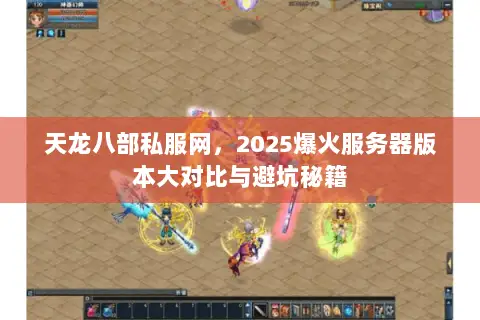 天龙八部私服网,2025爆火服务器版本大对比与避坑秘籍 天龙八部私服网,2025爆火服务器版本大对比与避坑秘籍