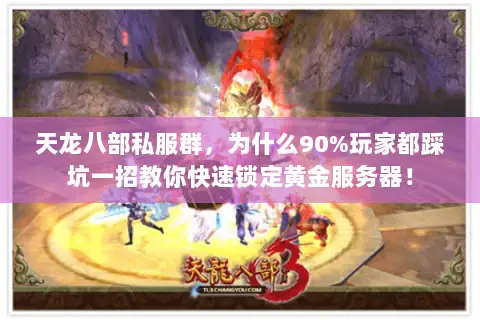 天龙八部私服群，为什么90%玩家都踩坑一招教你快速锁定黄金服务器！