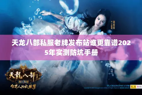 天龙八部私服老牌发布站谁更靠谱2025年实测防坑手册 天龙八部私服老牌发布站谁更靠谱2025年实测防坑手册