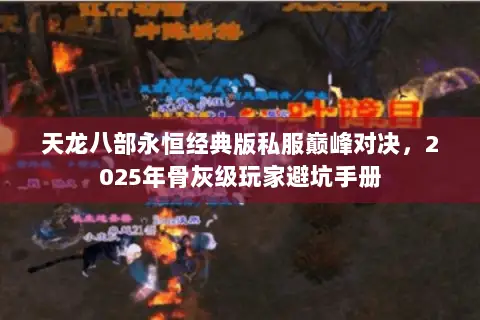 天龙八部永恒经典版私服巅峰对决,2025年骨灰级玩家避坑手册 天龙八部永恒经典版私服巅峰对决,2025年骨灰级玩家避坑手册