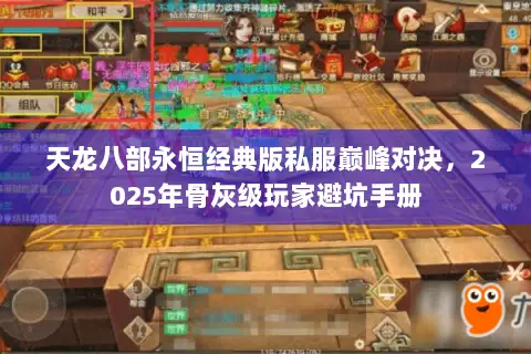 天龙八部永恒经典版私服巅峰对决,2025年骨灰级玩家避坑手册 天龙八部永恒经典版私服巅峰对决,2025年骨灰级玩家避坑手册