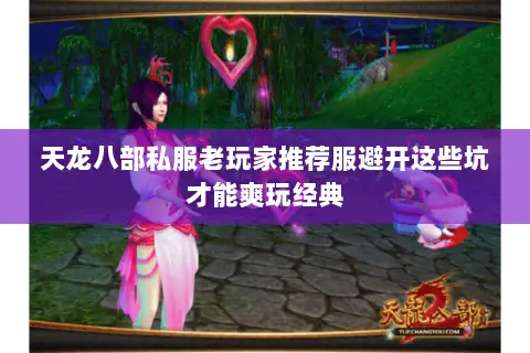 天龙八部私服老玩家推荐服避开这些坑才能爽玩经典 天龙八部私服老玩家推荐服避开这些坑才能爽玩经典
