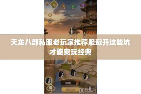 天龙八部私服老玩家推荐服避开这些坑才能爽玩经典 天龙八部私服老玩家推荐服避开这些坑才能爽玩经典