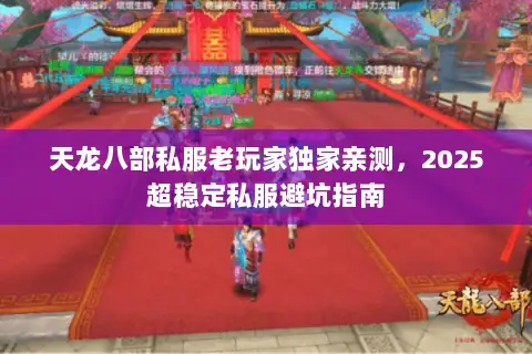 天龙八部私服老玩家独家亲测,2025超稳定私服避坑指南 天龙八部私服老玩家独家亲测,2025超稳定私服避坑指南