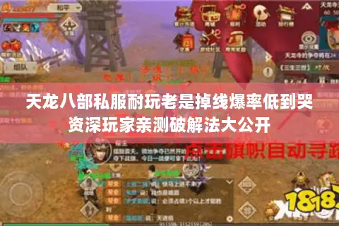天龙八部私服耐玩老是掉线爆率低到哭资深玩家亲测破解法大公开 天龙八部私服耐玩老是掉线爆率低到哭资深玩家亲测破解法大公开