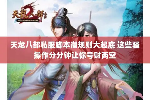 天龙八部私服脚本潜规则大起底 这些骚操作分分钟让你号财两空 天龙八部私服脚本潜规则大起底 这些骚操作分分钟让你号财两空