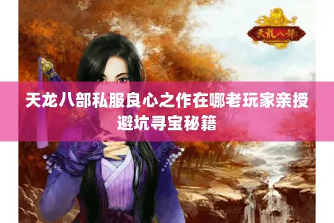天龙八部私服良心之作在哪老玩家亲授避坑寻宝秘籍 天龙八部私服良心之作在哪老玩家亲授避坑寻宝秘籍