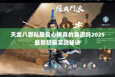 天龙八部私服良心榜真的靠谱吗2025最新防骗实战秘诀 天龙八部私服良心榜真的靠谱吗2025最新防骗实战秘诀
