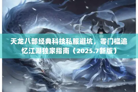 天龙八部经典科技私服避坑,零门槛追忆江湖独家指南(2025.7新版) 天龙八部经典科技私服避坑,零门槛追忆江湖独家指南(2025.7新版)