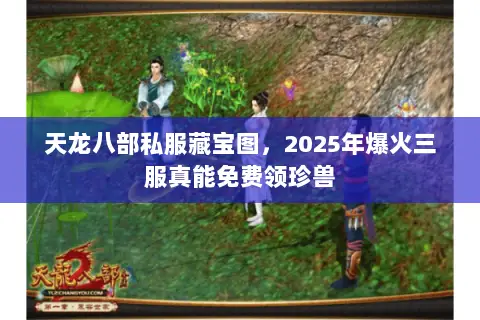 天龙八部私服藏宝图,2025年爆火三服真能免费领珍兽 天龙八部私服藏宝图,2025年爆火三服真能免费领珍兽