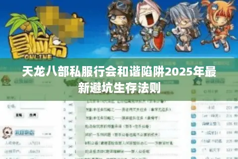 天龙八部私服行会和谐陷阱2025年最新避坑生存法则 天龙八部私服行会和谐陷阱2025年最新避坑生存法则