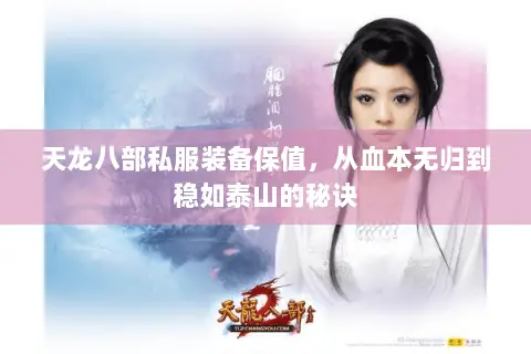 天龙八部私服装备保值,从血本无归到稳如泰山的秘诀 天龙八部私服装备保值,从血本无归到稳如泰山的秘诀