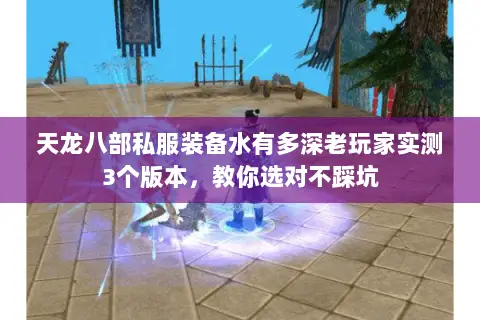 天龙八部私服装备水有多深老玩家实测3个版本，教你选对不踩坑