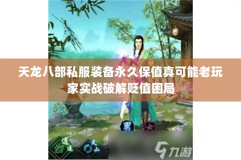 天龙八部私服装备永久保值真可能老玩家实战破解贬值困局 天龙八部私服装备永久保值真可能老玩家实战破解贬值困局