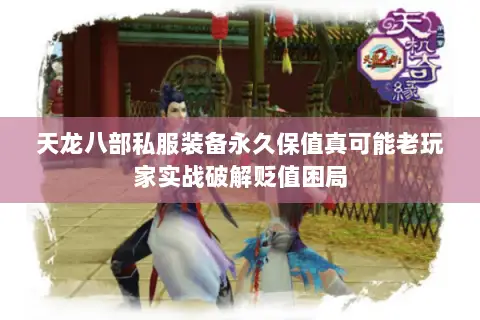 天龙八部私服装备永久保值真可能老玩家实战破解贬值困局 天龙八部私服装备永久保值真可能老玩家实战破解贬值困局
