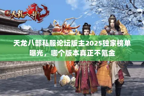天龙八部私服论坛版主2025独家榜单曝光,哪个版本真正不氪金 天龙八部私服论坛版主2025独家榜单曝光,哪个版本真正不氪金