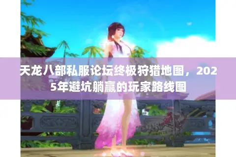 天龙八部私服论坛终极狩猎地图,2025年避坑躺赢的玩家路线图 天龙八部私服论坛终极狩猎地图,2025年避坑躺赢的玩家路线图