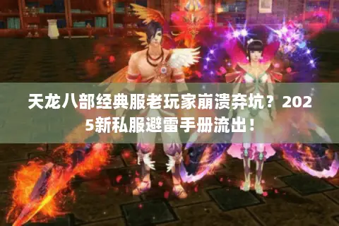 天龙八部经典服老玩家崩溃弃坑？2025新私服避雷手册流出！