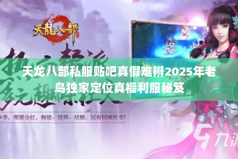 天龙八部私服贴吧真假难辨2025年老鸟独家定位真福利服秘笈 天龙八部私服贴吧真假难辨2025年老鸟独家定位真福利服秘笈