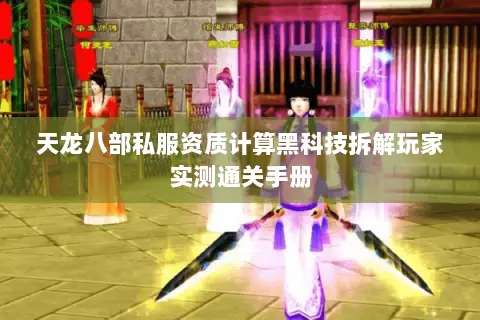 天龙八部私服资质计算黑科技拆解玩家实测通关手册 天龙八部私服资质计算黑科技拆解玩家实测通关手册
