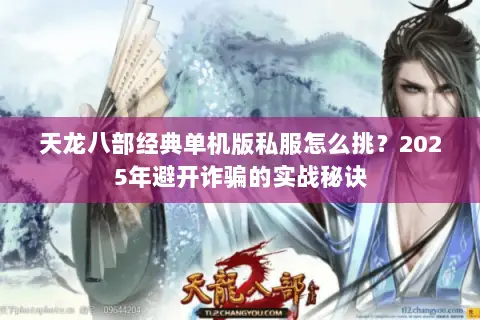 天龙八部经典单机版私服怎么挑?2025年避开诈骗的实战秘诀 天龙八部经典单机版私服怎么挑?2025年避开诈骗的实战秘诀