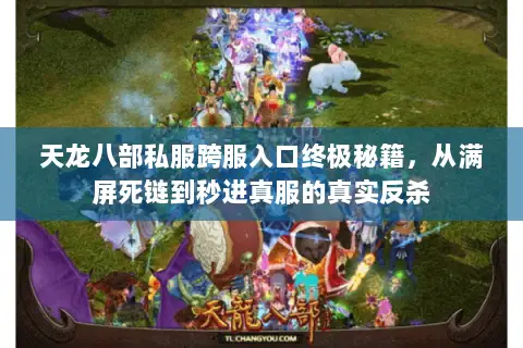 天龙八部私服跨服入口终极秘籍,从满屏死链到秒进真服的真实反杀 天龙八部私服跨服入口终极秘籍,从满屏死链到秒进真服的真实反杀