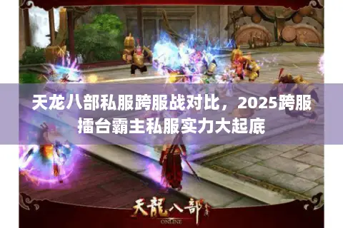 天龙八部私服跨服战对比,2025跨服擂台霸主私服实力大起底 天龙八部私服跨服战对比,2025跨服擂台霸主私服实力大起底