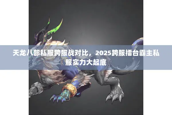 天龙八部私服跨服战对比,2025跨服擂台霸主私服实力大起底 天龙八部私服跨服战对比,2025跨服擂台霸主私服实力大起底