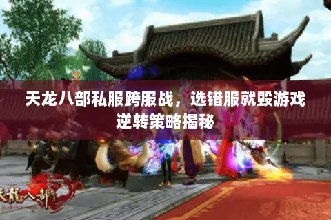 天龙八部私服跨服战,选错服就毁游戏逆转策略揭秘 天龙八部私服跨服战,选错服就毁游戏逆转策略揭秘