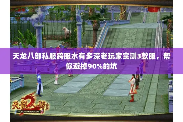 天龙八部私服跨服水有多深老玩家实测3款服,帮你避掉90%的坑 天龙八部私服跨服水有多深老玩家实测3款服,帮你避掉90%的坑