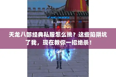天龙八部经典私服怎么挑?这些陷阱坑了我,现在教你一招绝杀! 天龙八部经典私服怎么挑?这些陷阱坑了我,现在教你一招绝杀!