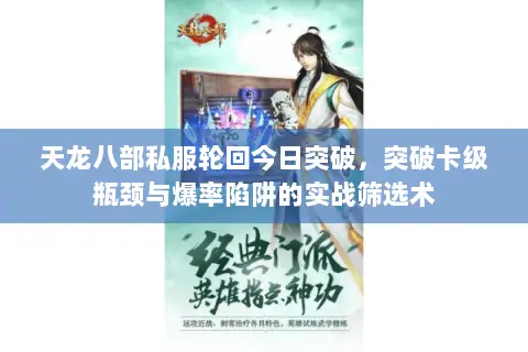 天龙八部私服轮回今日突破,突破卡级瓶颈与爆率陷阱的实战筛选术 天龙八部私服轮回今日突破,突破卡级瓶颈与爆率陷阱的实战筛选术
