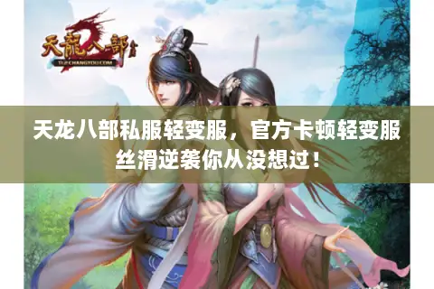 天龙八部私服轻变服,官方卡顿轻变服丝滑逆袭你从没想过! 天龙八部私服轻变服,官方卡顿轻变服丝滑逆袭你从没想过!