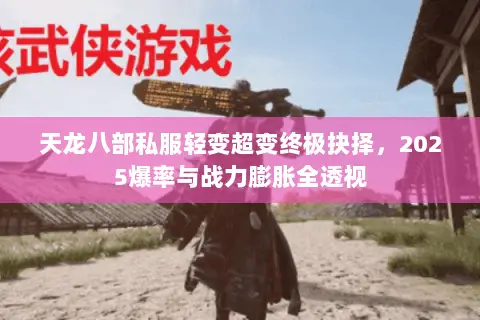 天龙八部私服轻变超变终极抉择,2025爆率与战力膨胀全透视 天龙八部私服轻变超变终极抉择,2025爆率与战力膨胀全透视