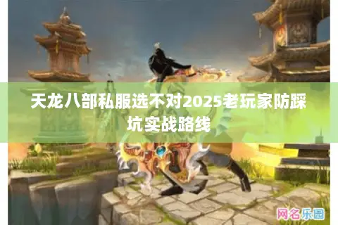 天龙八部私服选不对2025老玩家防踩坑实战路线 天龙八部私服选不对2025老玩家防踩坑实战路线