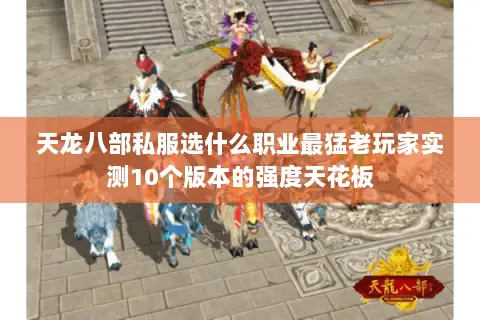 天龙八部私服选什么职业最猛老玩家实测10个版本的强度天花板 天龙八部私服选什么职业最猛老玩家实测10个版本的强度天花板