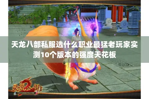 天龙八部私服选什么职业最猛老玩家实测10个版本的强度天花板 天龙八部私服选什么职业最猛老玩家实测10个版本的强度天花板