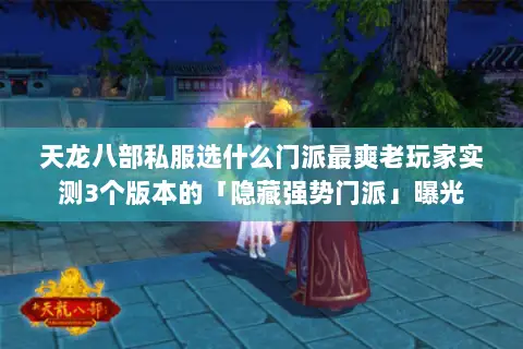 天龙八部私服选什么门派最爽老玩家实测3个版本的「隐藏强势门派」曝光 天龙八部私服选什么门派最爽老玩家实测3个版本的「隐藏强势门派」曝光