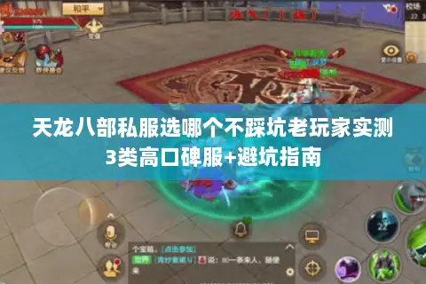 天龙八部私服选哪个不踩坑老玩家实测3类高口碑服+避坑指南