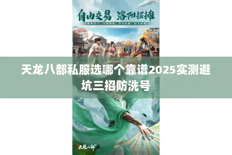 天龙八部私服选哪个靠谱2025实测避坑三招防洗号 天龙八部私服选哪个靠谱2025实测避坑三招防洗号