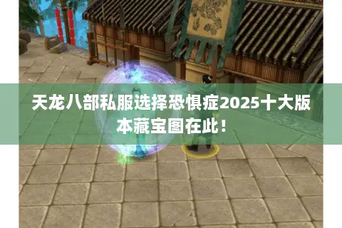 天龙八部私服选择恐惧症2025十大版本藏宝图在此！