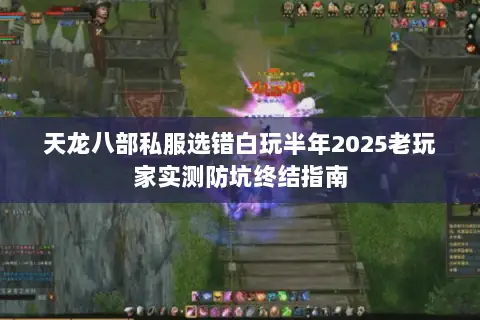天龙八部私服选错白玩半年2025老玩家实测防坑终结指南 天龙八部私服选错白玩半年2025老玩家实测防坑终结指南