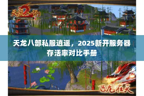 天龙八部私服逍遥,2025新开服务器存活率对比手册 天龙八部私服逍遥,2025新开服务器存活率对比手册