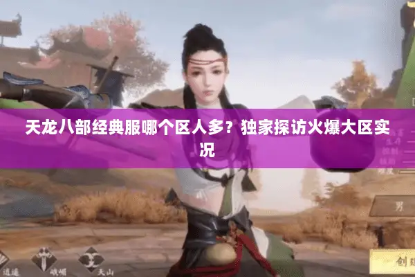 天龙八部经典服哪个区人多?独家探访火爆大区实况 天龙八部经典服哪个区人多?独家探访火爆大区实况