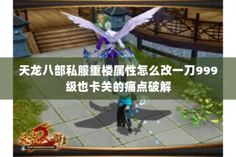 天龙八部私服重楼属性怎么改一刀999级也卡关的痛点破解