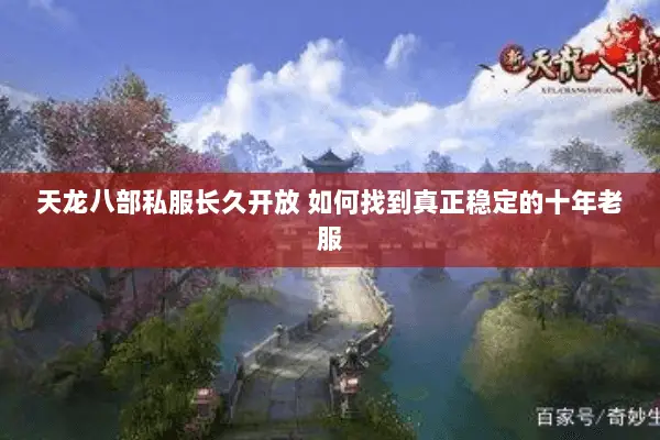 天龙八部私服长久开放 如何找到真正稳定的十年老服 天龙八部私服长久开放 如何找到真正稳定的十年老服